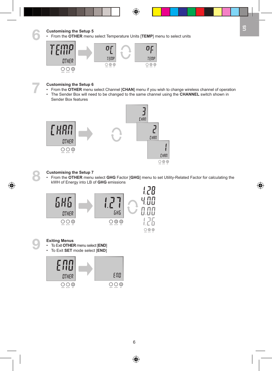 6US  Customising the Setup 5&bull;  From the OTHER menu select Temperature Units [TEMP] menu to select units  Customising the Setup 6&bull;  From the OTHER menu select Channel [CHAN] menu if you wish to change wireless channel of operation&bull;  The Sender Box will need to be changed to the same channel using the CHANNEL switch shown in     Sender Box features  Customising the Setup 7&bull;  From the OTHER menu select GHG Factor [GHG] menu to set Utility-Related Factor for calculating the     kWH of Energy into LB of GHG emissions  Exiting Menus&bull;  To Exit OTHER menu select [END]&bull;  To Exit SET mode select [END]