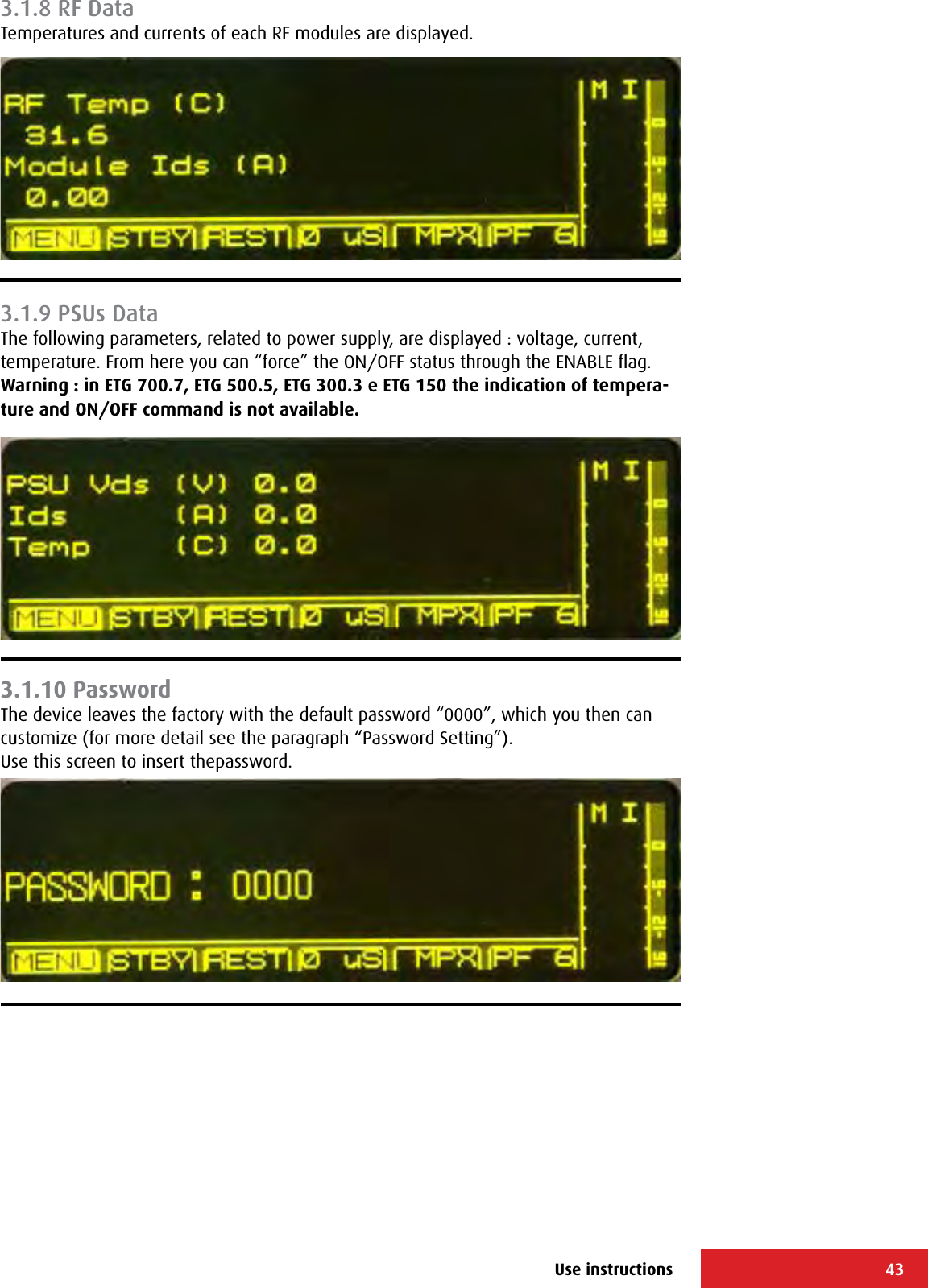 43Use instructions3.1.8 RF DataTemperatures and currents of each RF modules are displayed.3.1.9 PSUs DataThe following parameters, related to power supply, are displayed : voltage, current, temperature. From here you can “force” the ON/OFF status through the ENABLE ﬂag.Warning : in ETG 700.7, ETG 500.5, ETG 300.3 e ETG 150 the indication of tempera-ture and ON/OFF command is not available.3.1.10 PasswordThe device leaves the factory with the default password “0000”, which you then can customize (for more detail see the paragraph “Password Setting”).Use this screen to insert thepassword.