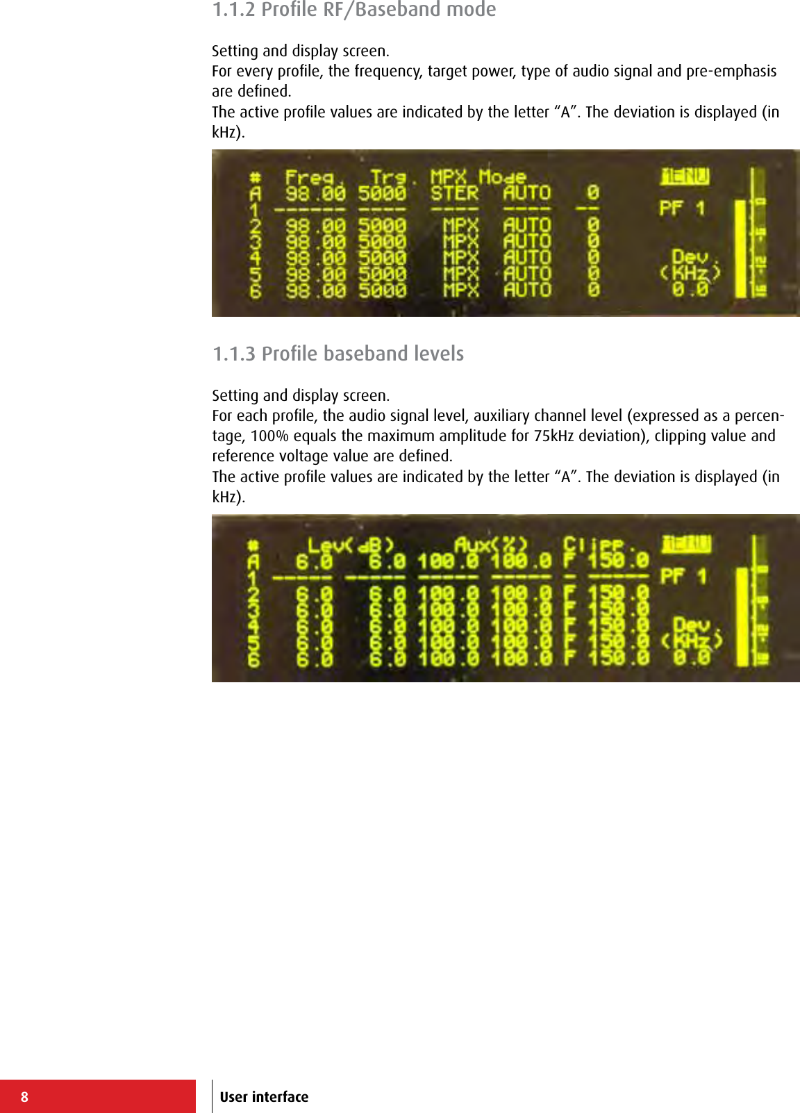 8User interface1.1.3 Proﬁle baseband levelsSetting and display screen.For each proﬁle, the audio signal level, auxiliary channel level (expressed as a percen-tage, 100% equals the maximum amplitude for 75kHz deviation), clipping value and reference voltage value are deﬁned.The active proﬁle values are indicated by the letter “A”. The deviation is displayed (in kHz).1.1.2 Proﬁle RF/Baseband modeSetting and display screen.For every proﬁle, the frequency, target power, type of audio signal and pre-emphasis are deﬁned.The active proﬁle values are indicated by the letter “A”. The deviation is displayed (in kHz).