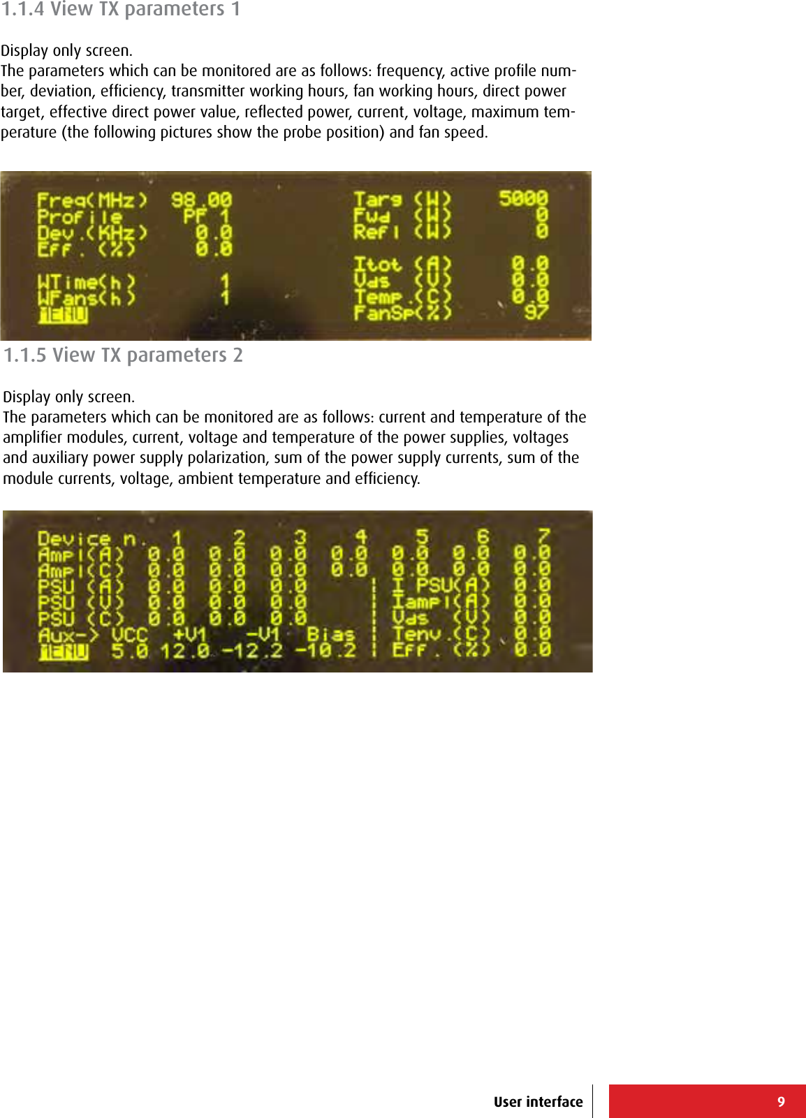 9User interface1.1.5 View TX parameters 2Display only screen.The parameters which can be monitored are as follows: current and temperature of the ampliﬁer modules, current, voltage and temperature of the power supplies, voltages and auxiliary power supply polarization, sum of the power supply currents, sum of the module currents, voltage, ambient temperature and efﬁciency.1.1.4 View TX parameters 1Display only screen.The parameters which can be monitored are as follows: frequency, active proﬁle num-ber, deviation, efﬁciency, transmitter working hours, fan working hours, direct power target, effective direct power value, reﬂected power, current, voltage, maximum tem-perature (the following pictures show the probe position) and fan speed.