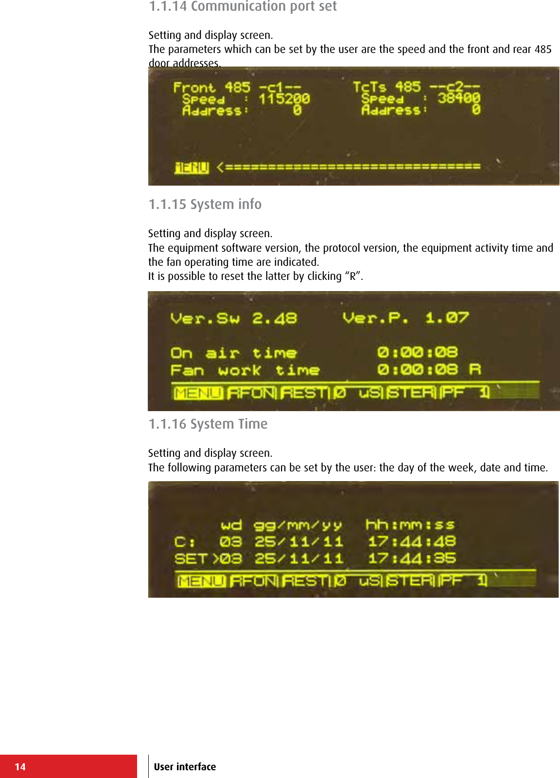 14 User interface1.1.15 System infoSetting and display screen.The equipment software version, the protocol version, the equipment activity time and the fan operating time are indicated.It is possible to reset the latter by clicking “R”. 1.1.14 Communication port setSetting and display screen.The parameters which can be set by the user are the speed and the front and rear 485 door addresses.1.1.16 System TimeSetting and display screen.The following parameters can be set by the user: the day of the week, date and time.