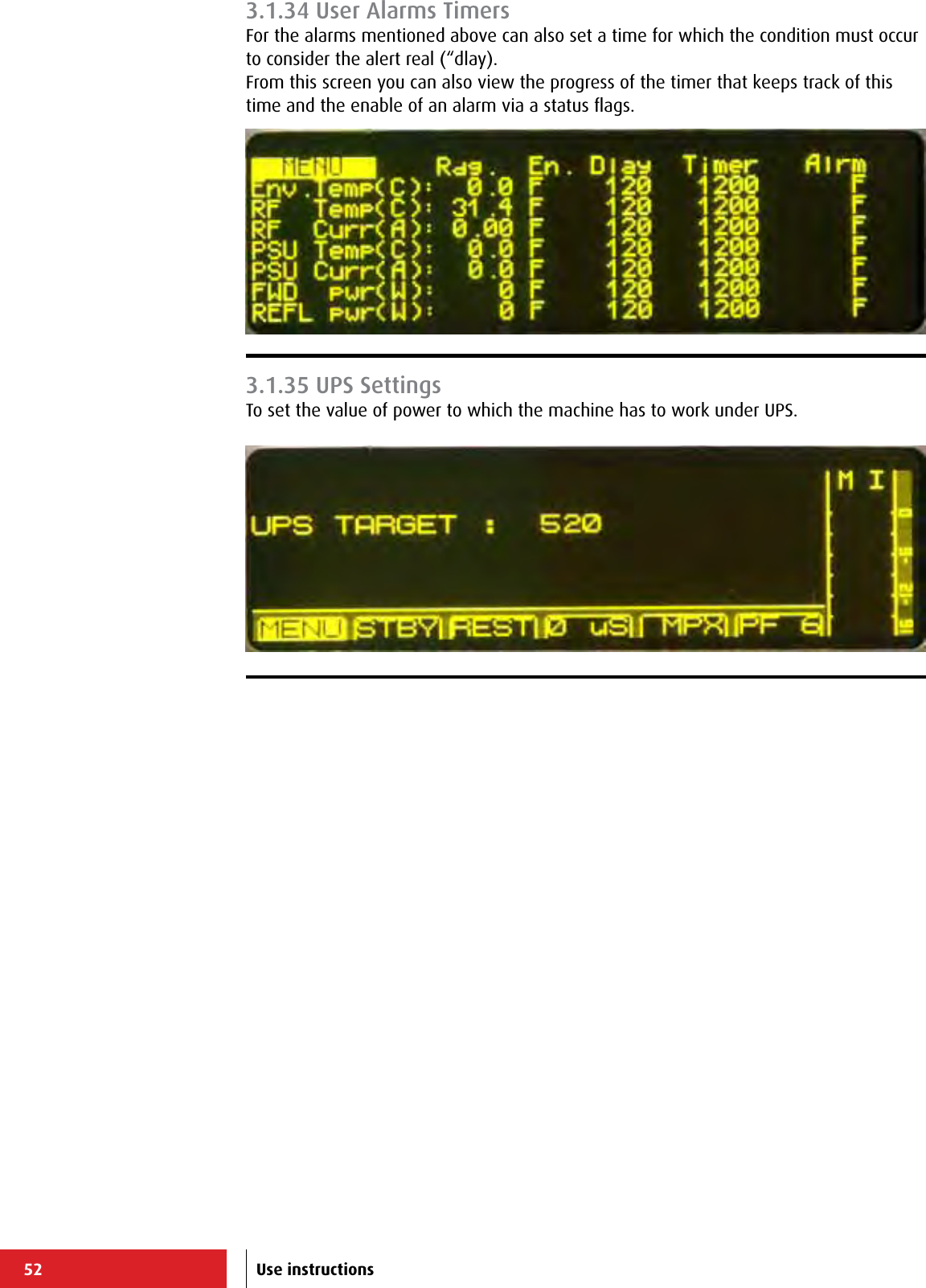 52 Use instructions3.1.34 User Alarms TimersFor the alarms mentioned above can also set a time for which the condition must occur to consider the alert real (“dlay).From this screen you can also view the progress of the timer that keeps track of this time and the enable of an alarm via a status ﬂags.3.1.35 UPS SettingsTo set the value of power to which the machine has to work under UPS.