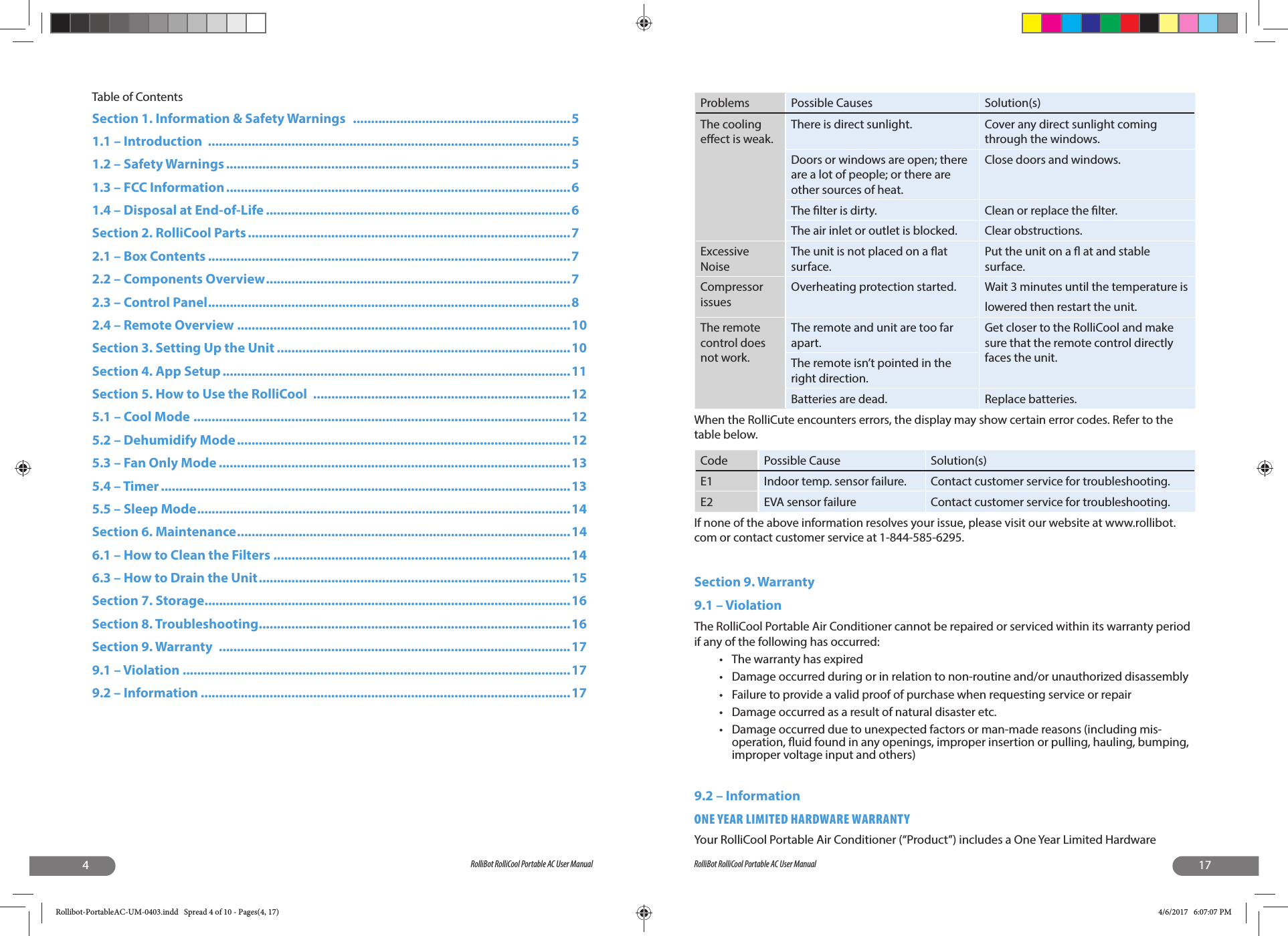 4RolliBot RolliCool Portable AC User ManualTable of ContentsSection 1. Information &amp; Safety Warnings   ............................................................51.1 – Introduction  ....................................................................................................51.2 – Safety Warnings ...............................................................................................51.3 – FCC Information ...............................................................................................61.4 – Disposal at End-of-Life ....................................................................................6Section 2. RolliCool Parts .........................................................................................72.1 – Box Contents ....................................................................................................72.2 – Components Overview ....................................................................................72.3 – Control Panel ....................................................................................................82.4 – Remote Overview  ............................................................................................10Section 3. Setting Up the Unit .................................................................................10Section 4. App Setup ................................................................................................11Section 5. How to Use the RolliCool  .......................................................................125.1 – Cool Mode ........................................................................................................125.2 – Dehumidify Mode ............................................................................................125.3 – Fan Only Mode .................................................................................................135.4 – Timer .................................................................................................................135.5 – Sleep Mode .......................................................................................................14Section 6. Maintenance ............................................................................................146.1 – How to Clean the Filters ..................................................................................146.3 – How to Drain the Unit ......................................................................................15Section 7. Storage .....................................................................................................16Section 8. Troubleshooting ......................................................................................16Section 9. Warranty  .................................................................................................179.1 – Violation ...........................................................................................................179.2 – Information ......................................................................................................1717RolliBot RolliCool Portable AC User ManualProblems Possible Causes Solution(s)The cooling e ect is weak.There is direct sunlight. Cover any direct sunlight coming through the windows.Doors or windows are open; there are a lot of people; or there are other sources of heat.Close doors and windows.The  lter is dirty. Clean or replace the  lter.The air inlet or outlet is blocked. Clear obstructions.Excessive NoiseThe unit is not placed on a  at surface.Put the unit on a   at and stable surface.Compressor issuesOverheating protection started. Wait 3 minutes until the temperature islowered then restart the unit.The remote control does not work.The remote and unit are too far apart.Get closer to the RolliCool and make sure that the remote control directly faces the unit.The remote isn’t pointed in the right direction.Batteries are dead. Replace batteries.When the RolliCute encounters errors, the display may show certain error codes. Refer to the table below.Code Possible Cause Solution(s)E1 Indoor temp. sensor failure. Contact customer service for troubleshooting.E2 EVA sensor failure Contact customer service for troubleshooting.If none of the above information resolves your issue, please visit our website at www.rollibot.com or contact customer service at 1-844-585-6295.Section 9. Warranty 9.1 – ViolationThe RolliCool Portable Air Conditioner cannot be repaired or serviced within its warranty period if any of the following has occurred:•  The warranty has expired•  Damage occurred during or in relation to non-routine and/or unauthorized disassembly•  Failure to provide a valid proof of purchase when requesting service or repair•  Damage occurred as a result of natural disaster etc.•  Damage occurred due to unexpected factors or man-made reasons (including mis-operation,  uid found in any openings, improper insertion or pulling, hauling, bumping, improper voltage input and others)9.2 – InformationONE YEAR LIMITED HARDWARE WARRANTYYour RolliCool Portable Air Conditioner (“Product”) includes a One Year Limited Hardware Rollibot-PortableAC-UM-0403.indd   Spread 4 of 10 - Pages(4, 17)Rollibot-PortableAC-UM-0403.indd   Spread 4 of 10 - Pages(4, 17) 4/6/2017   6:07:07 PM4/6/2017   6:07:07 PM