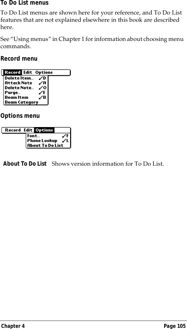 Chapter 4 Page 105To Do List menusTo Do List menus are shown here for your reference, and To Do List features that are not explained elsewhere in this book are described here.See &ldquo;Using menus&rdquo; in Chapter 1 for information about choosing menu commands.Record menuOptions menuAbout To Do List Shows version information for To Do List. 