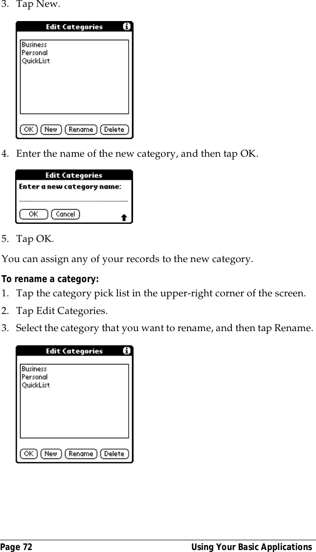 Page 72  Using Your Basic Applications3. Tap New.4. Enter the name of the new category, and then tap OK.5. Tap OK.You can assign any of your records to the new category.To rename a category:1. Tap the category pick list in the upper-right corner of the screen.2. Tap Edit Categories. 3. Select the category that you want to rename, and then tap Rename.