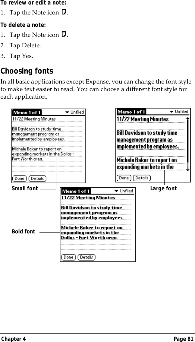 Chapter 4 Page 81To review or edit a note:1. Tap the Note icon  .To delete a note:1. Tap the Note icon  .2. Tap Delete.3. Tap Yes.Choosing fontsIn all basic applications except Expense, you can change the font style to make text easier to read. You can choose a different font style for each application.Small font Large fontBold font