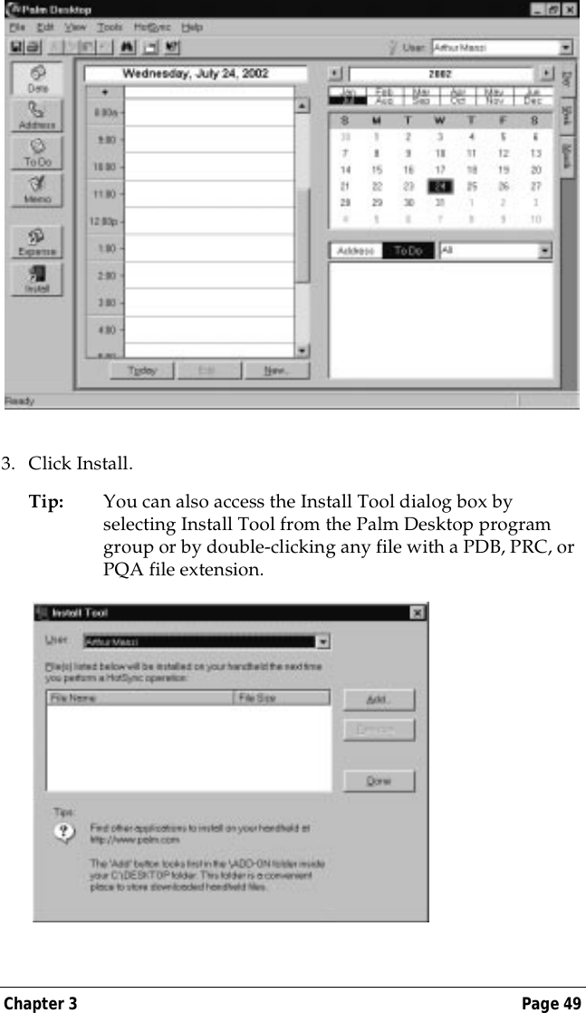 Chapter 3 Page 493. Click Install.Tip: You can also access the Install Tool dialog box by selecting Install Tool from the Palm Desktop program group or by double-clicking any file with a PDB, PRC, or PQA file extension.