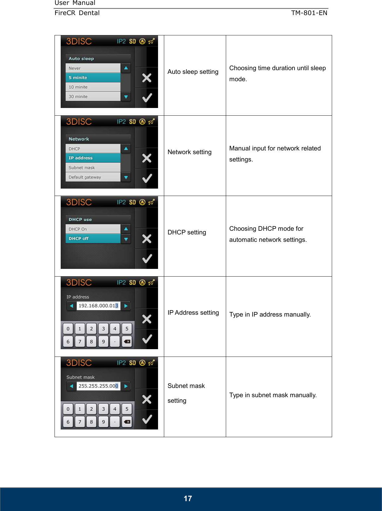 User  Manual  FireCR  Dental    TM-801-EN   17  Auto sleep setting  Choosing time duration until sleep mode.  Network setting  Manual input for network related settings.  DHCP setting  Choosing DHCP mode for automatic network settings.  IP Address setting  Type in IP address manually.  Subnet mask setting  Type in subnet mask manually. 