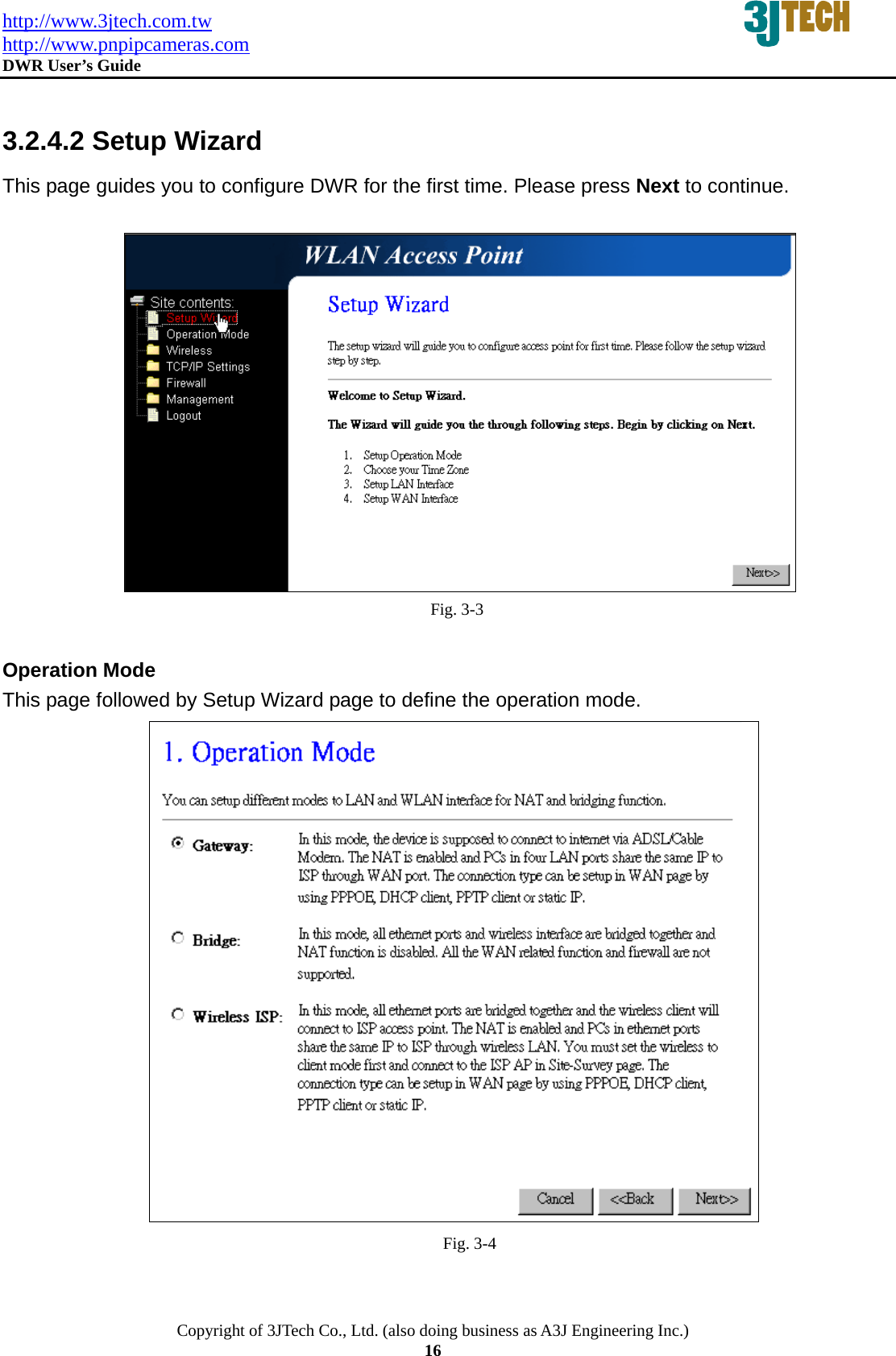 http://www.3jtech.com.tw http://www.pnpipcameras.com  DWR User&rsquo;s Guide   Copyright of 3JTech Co., Ltd. (also doing business as A3J Engineering Inc.) 16  3.2.4.2 Setup Wizard This page guides you to configure DWR for the first time. Please press Next to continue.   Fig. 3-3  Operation Mode This page followed by Setup Wizard page to define the operation mode.  Fig. 3-4 