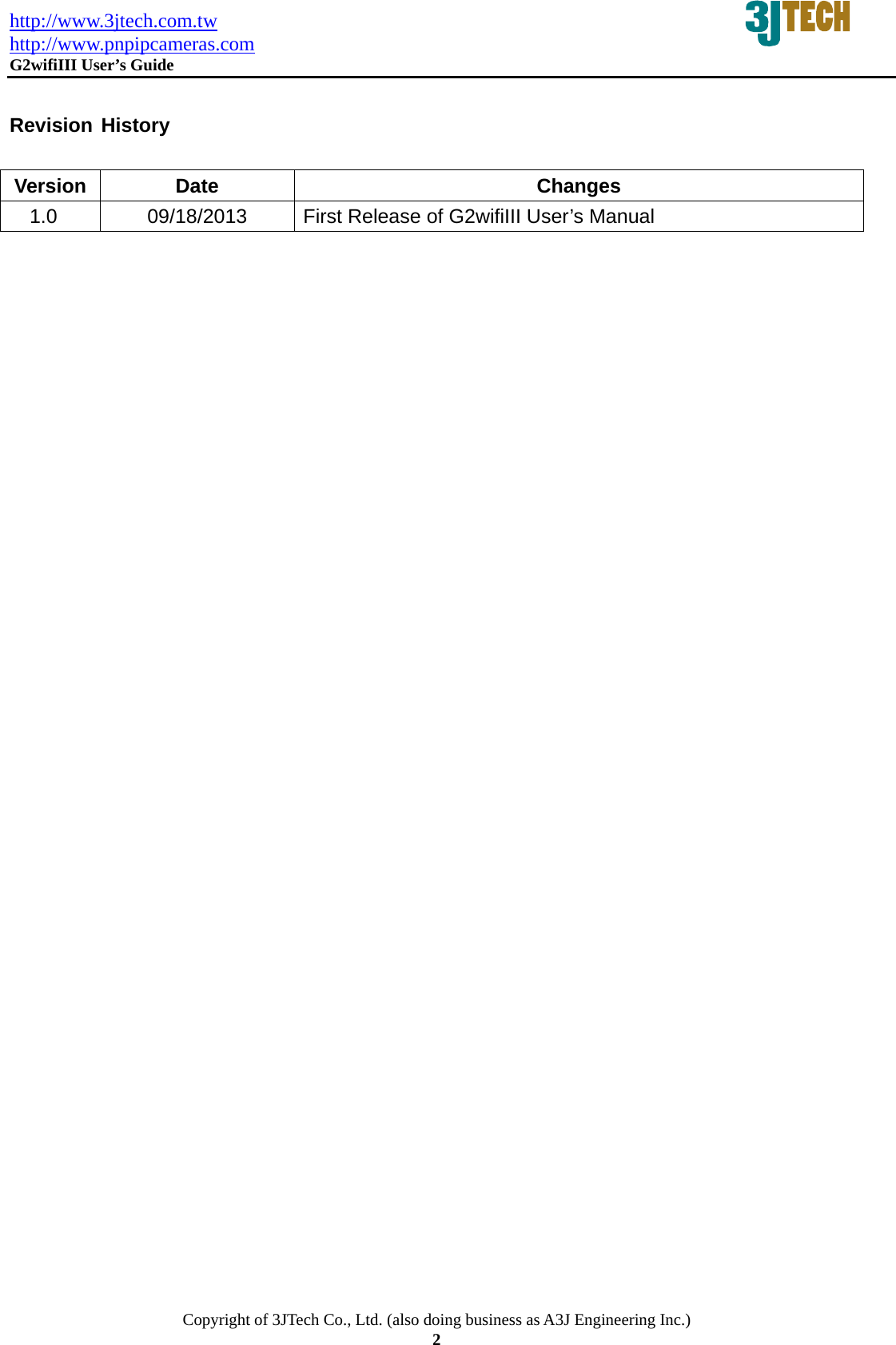 http://www.3jtech.com.tw http://www.pnpipcameras.com  G2wifiIII User&rsquo;s Guide   Copyright of 3JTech Co., Ltd. (also doing business as A3J Engineering Inc.) 2  Revision History  Version Date  Changes 1.0  09/18/2013  First Release of G2wifiIII User&rsquo;s Manual  