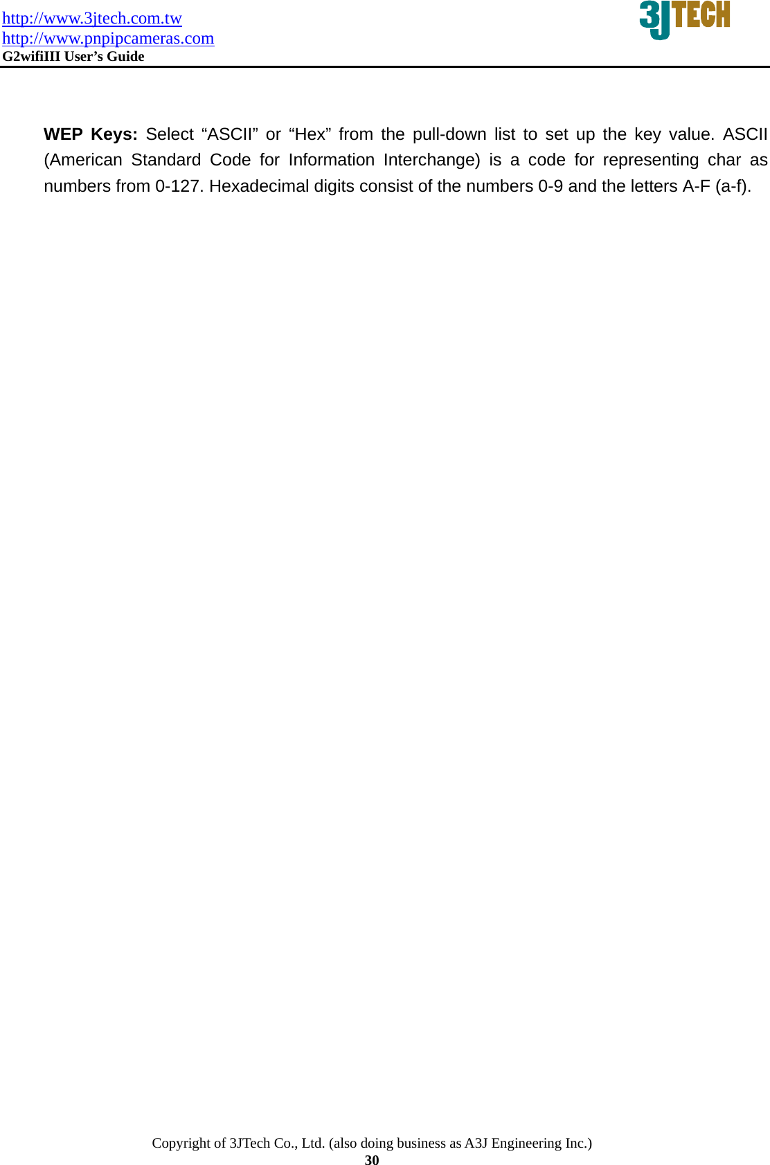 http://www.3jtech.com.tw http://www.pnpipcameras.com  G2wifiIII User&rsquo;s Guide   Copyright of 3JTech Co., Ltd. (also doing business as A3J Engineering Inc.) 30   WEP Keys: Select &ldquo;ASCII&rdquo; or &ldquo;Hex&rdquo; from the pull-down list to set up the key value. ASCII (American Standard Code for Information Interchange) is a code for representing char as numbers from 0-127. Hexadecimal digits consist of the numbers 0-9 and the letters A-F (a-f).           