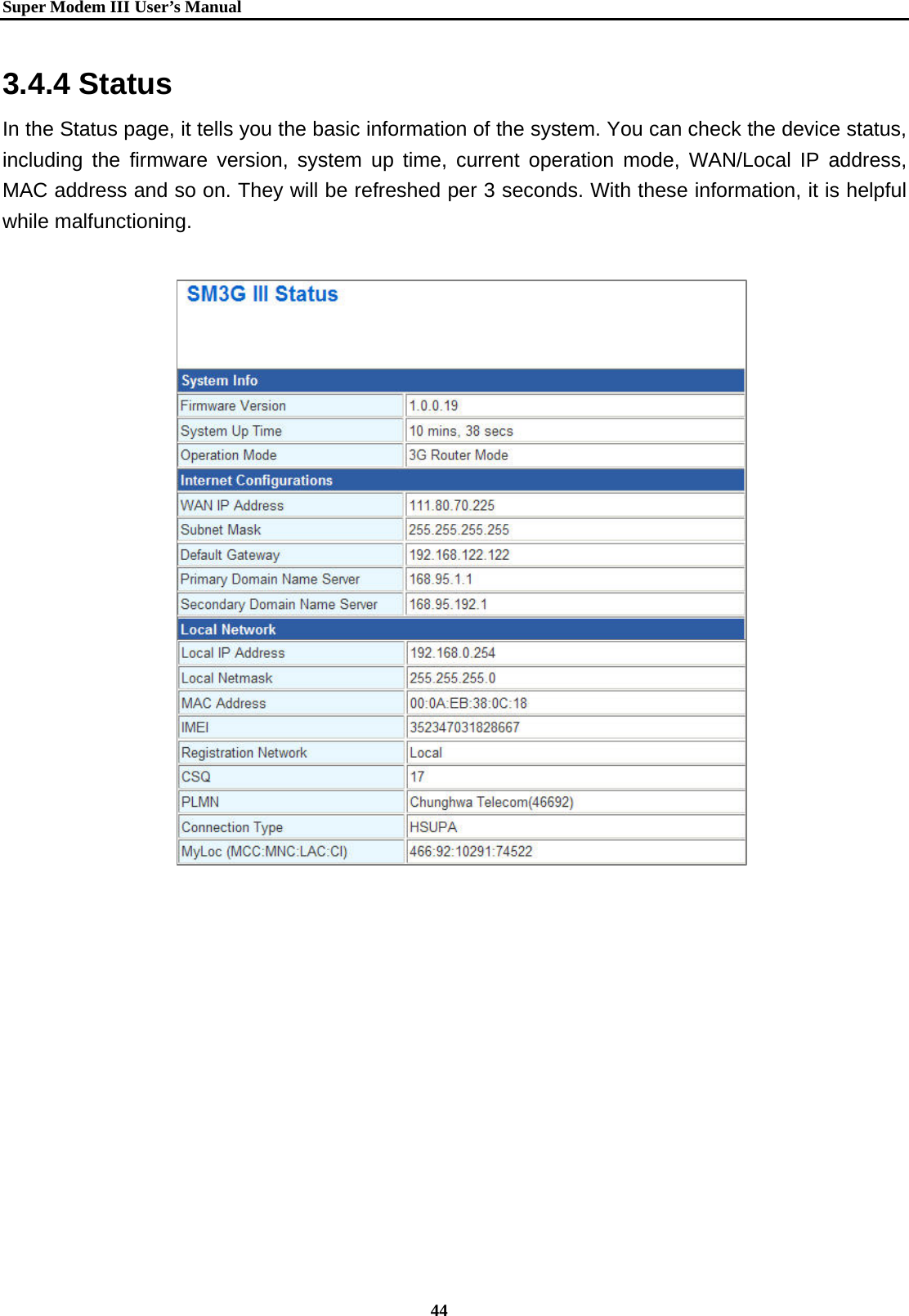   Super Modem IIIUser&rsquo;s Manual    44  3.4.4 Status In the Status page, it tells you the basic information of the system. You can check the device status, including the firmware version, system up time, current operation mode, WAN/Local IP address, MAC address and so on. They will be refreshed per 3 seconds. With these information, it is helpful while malfunctioning.                    
