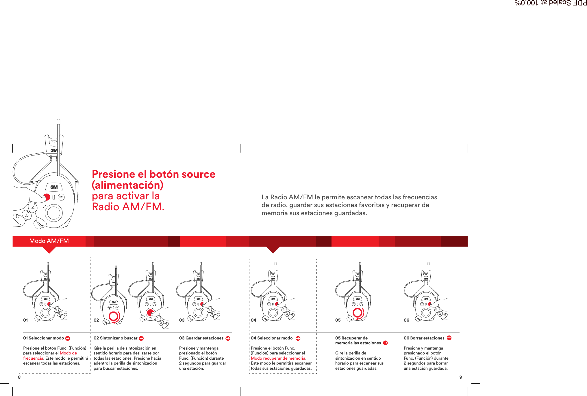9La Radio AM/FM le permite escanear todas las frecuenciasde radio, guardar sus estaciones favoritas y recuperar dememoria sus estaciones guardadas.04 Seleccionar modoPresione el bot&oacute;n Func.(Funci&oacute;n) para seleccionar elModo recuperar de memoria.Este modo le permitir&aacute; escaneartodas sus estaciones guardadas.05 Recuperar dememoria las estacionesGire la perilla desintonizaci&oacute;n en sentidohorario para escanear susestaciones guardadas.06 Borrar estacionesPresione y mantengapresionado el bot&oacute;nFunc. (Funci&oacute;n) durante2segundos para borraruna estaci&oacute;n guardada.04 05 068Modo AM/FMPresione el bot&oacute;n source(alimentaci&oacute;n)para activar laRadioAM/FM.01 Seleccionar modoPresione el bot&oacute;n Func. (Funci&oacute;n)para seleccionar el Modo defrecuencia. Este modo le permitir&aacute;escanear todas las estaciones.02 Sintonizar o buscarGire la perilla de sintonizaci&oacute;n ensentido horario para deslizarse portodas las estaciones. Presione haciaadentro la perilla de sintonizaci&oacute;npara buscar estaciones.03 Guardar estacionesPresione y mantengapresionado el bot&oacute;nFunc. (Funci&oacute;n) durante2 segundos para guardaruna estaci&oacute;n.01 02 03PDF Scaled at 100.0%