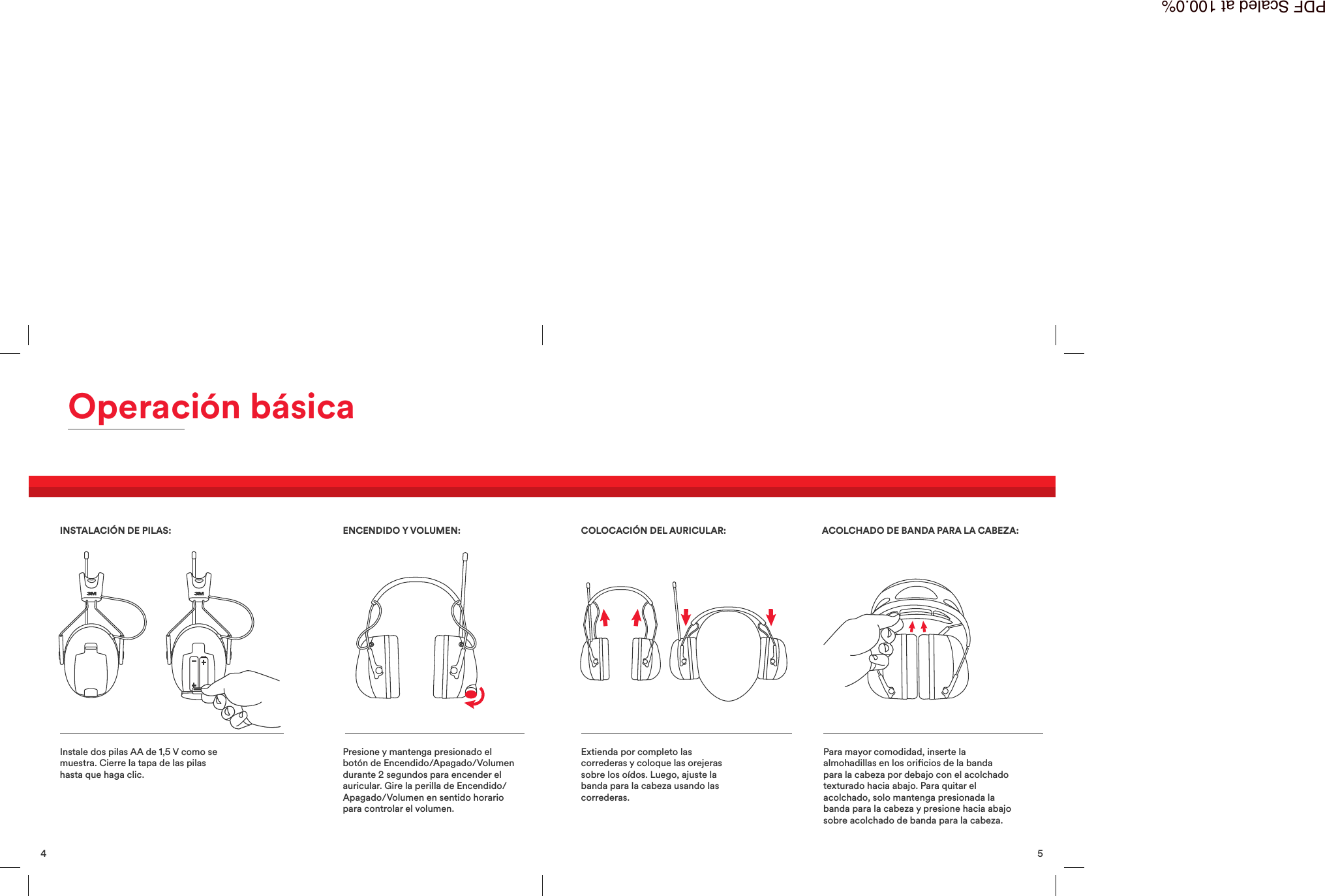 5Extienda por completo lascorrederas y coloque las orejerassobre los o&iacute;dos. Luego, ajuste labanda para la cabeza usando lascorrederas.Para mayor comodidad, inserte laalmohadillas en los oricios de la bandapara la cabeza por debajo con el acolchadotexturado hacia abajo. Para quitar elacolchado, solo mantenga presionada labanda para la cabeza y presione hacia abajosobre acolchado de banda para la cabeza.COLOCACI&Oacute;N DEL AURICULAR: ACOLCHADO DE BANDA PARA LA CABEZA:4Operaci&oacute;n b&aacute;sicaInstale dos pilas AA de 1,5 V como semuestra. Cierre la tapa de las pilashasta que haga clic.Presione y mantenga presionado elbot&oacute;n de Encendido/Apagado/Volumendurante 2 segundos para encender elauricular. Gire la perilla de Encendido/Apagado/Volumen en sentido horariopara controlar el volumen.INSTALACI&Oacute;N DE PILAS: ENCENDIDO YVOLUMEN:PDF Scaled at 100.0%