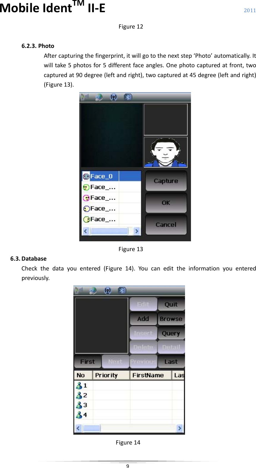 MobileIdentTMII‐E 2011 9Figure126.2.3. PhotoAftercapturingthefingerprint,itwillgotothenextstep‘Photo’automatically.Itwilltake5photosfor5differentfaceangles.Onephotocapturedatfront,twocapturedat90degree(leftandright),twocapturedat45degree(leftandright)(Figure13).Figure136.3. DatabaseCheckthedatayouentered(Figure14).Youcanedittheinformationyouenteredpreviously.Figure14