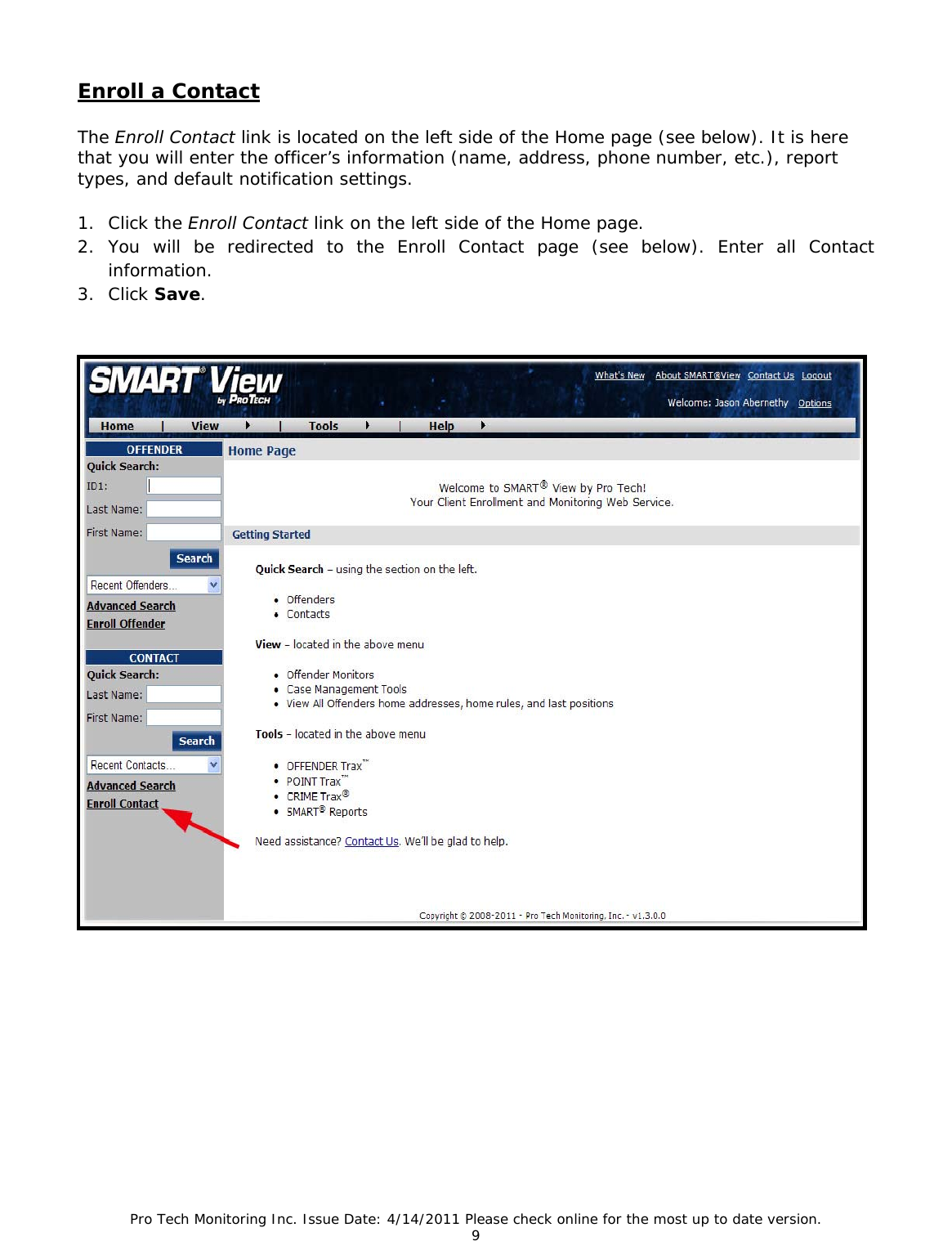 Pro Tech Monitoring Inc. Issue Date: 4/14/2011 Please check online for the most up to date version. 9  Enroll a Contact The Enroll Contact link is located on the left side of the Home page (see below). It is here that you will enter the officer’s information (name, address, phone number, etc.), report types, and default notification settings. 1. Click the Enroll Contact link on the left side of the Home page.  2. You will be redirected to the Enroll Contact page (see below). Enter all Contact information. 3. Click Save.   