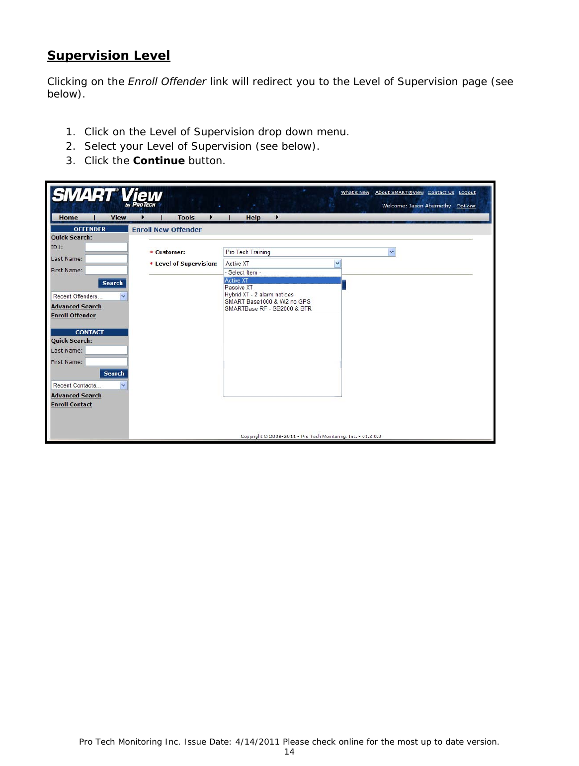 Pro Tech Monitoring Inc. Issue Date: 4/14/2011 Please check online for the most up to date version. 14  Supervision Level  Clicking on the Enroll Offender link will redirect you to the Level of Supervision page (see below).   1. Click on the Level of Supervision drop down menu. 2. Select your Level of Supervision (see below). 3. Click the Continue button.                  