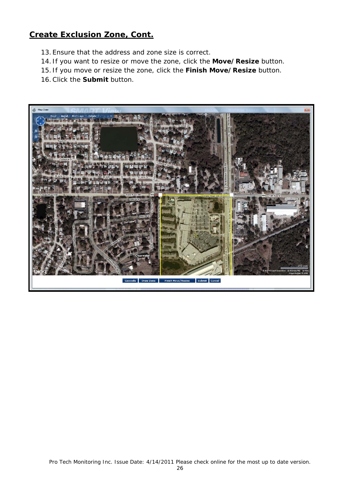 Pro Tech Monitoring Inc. Issue Date: 4/14/2011 Please check online for the most up to date version. 26  Create Exclusion Zone, Cont.   13. Ensure that the address and zone size is correct. 14. If you want to resize or move the zone, click the Move/Resize button. 15. If you move or resize the zone, click the Finish Move/Resize button. 16. Click the Submit button.                    