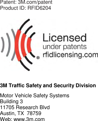      Patent: 3M.com/patent Product ID: RFID6204    3M Traffic Safety and Security Division Motor Vehicle Safety Systems Building 3 11705 Research Blvd Austin, TX  78759 Web: www.3m.com  