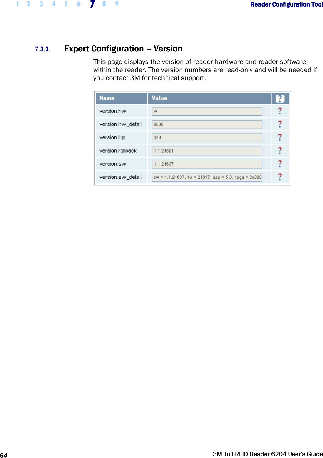     1 2 3 4 5 6 7777    8 9             Reader Configuration ToolReader Configuration ToolReader Configuration ToolReader Configuration Tool      64646464     3M Toll RFID Reader 62043M Toll RFID Reader 62043M Toll RFID Reader 62043M Toll RFID Reader 6204    User’s GuideUser’s GuideUser’s GuideUser’s Guide     7.3.3. Expert Expert Expert Expert ConfigurationConfigurationConfigurationConfiguration    ––––    VersionVersionVersionVersion    This page displays the version of reader hardware and reader software within the reader. The version numbers are read-only and will be needed if you contact 3M for technical support.  