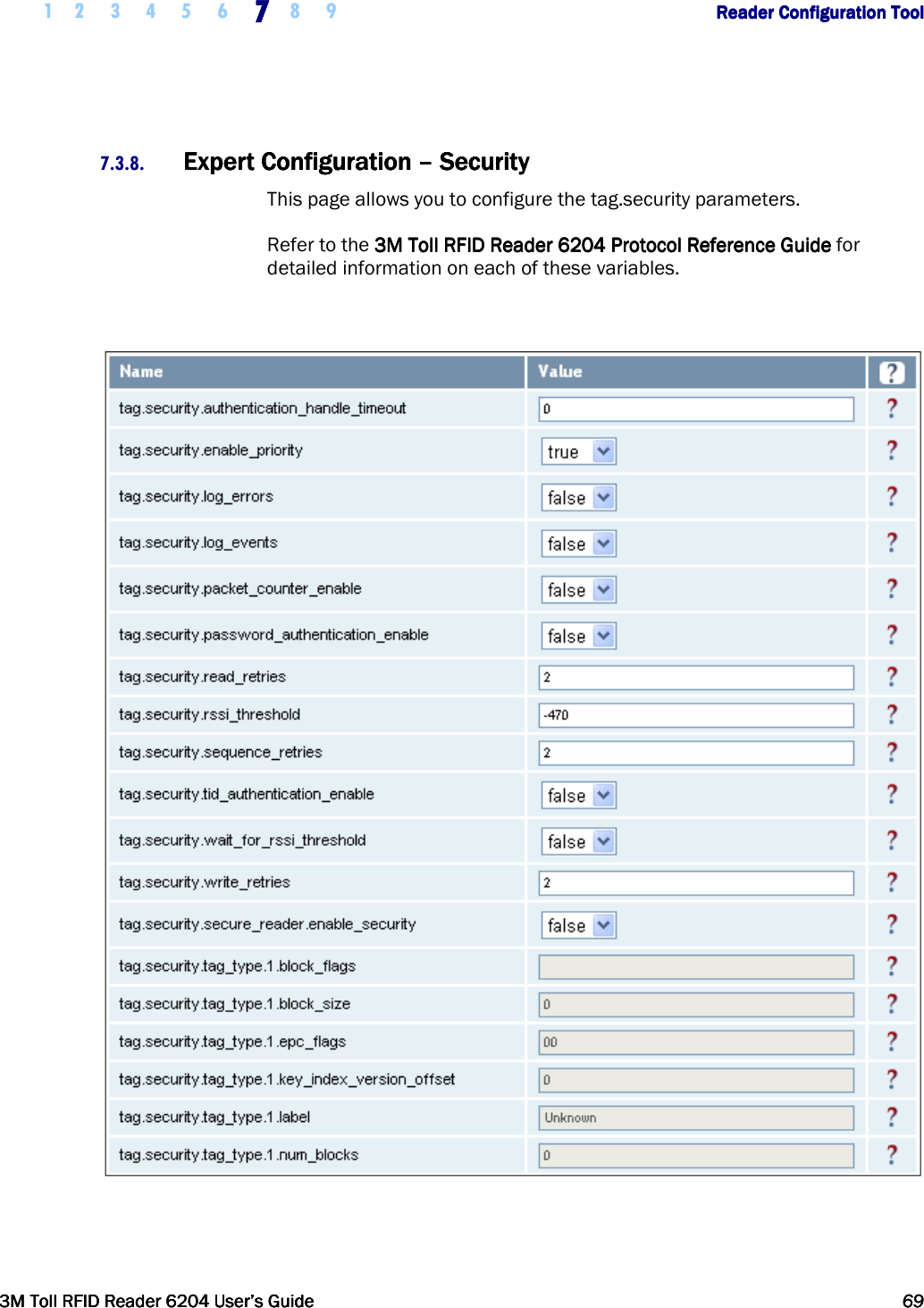     1 2 3 4 5 6 7777    8 9             Reader Configuration ToolReader Configuration ToolReader Configuration ToolReader Configuration Tool      3M Toll RFID Reader 62043M Toll RFID Reader 62043M Toll RFID Reader 62043M Toll RFID Reader 6204    User’s GuideUser’s GuideUser’s GuideUser’s Guide     69696969     7.3.8. Expert Configuration Expert Configuration Expert Configuration Expert Configuration ––––    SecuritySecuritySecuritySecurity    This page allows you to configure the tag.security parameters. Refer to the    3M Toll RFID Reader3M Toll RFID Reader3M Toll RFID Reader3M Toll RFID Reader    6204 P6204 P6204 P6204 Protocol Reference Guiderotocol Reference Guiderotocol Reference Guiderotocol Reference Guide    for detailed information on each of these variables.   