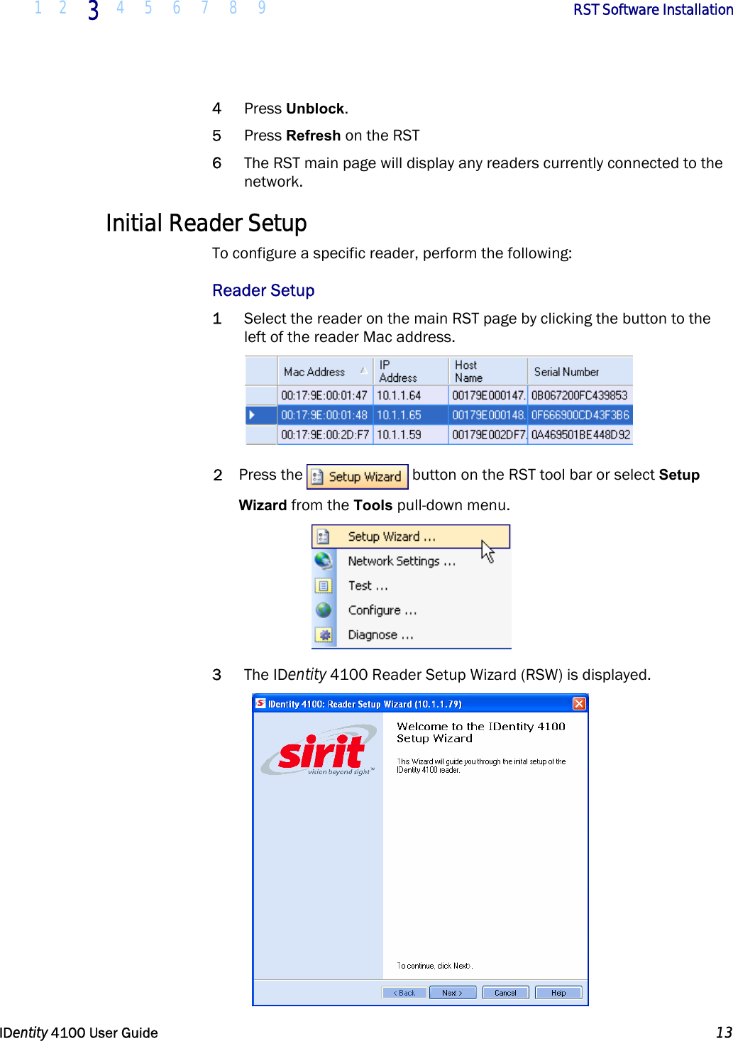  1 2 3 4 5 6 7 8 9       RST Software Installation   IDentity 4100 User Guide  13  4 Press Unblock. 5 Press Refresh on the RST 6 The RST main page will display any readers currently connected to the network. Initial Reader Setup To configure a specific reader, perform the following: Reader Setup 1 Select the reader on the main RST page by clicking the button to the left of the reader Mac address.  2 Press the  button on the RST tool bar or select Setup Wizard from the Tools pull-down menu.  3 The IDentity 4100 Reader Setup Wizard (RSW) is displayed.  