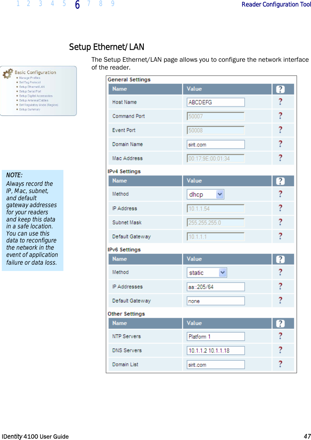  1 2 3 4 5 6 7 8 9       Reader Configuration Tool   IDentity 4100 User Guide  47  Setup Ethernet/LAN The Setup Ethernet/LAN page allows you to configure the network interface of the reader.  NOTE: Always record the IP, Mac, subnet, and default gateway addresses for your readers and keep this data in a safe location. You can use this data to reconfigure the network in the event of application failure or data loss. 