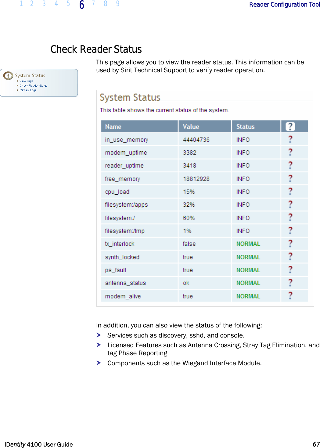  1 2 3 4 5 6 7 8 9       Reader Configuration Tool   IDentity 4100 User Guide  67  Check Reader Status This page allows you to view the reader status. This information can be used by Sirit Technical Support to verify reader operation.    In addition, you can also view the status of the following: h Services such as discovery, sshd, and console. h Licensed Features such as Antenna Crossing, Stray Tag Elimination, and tag Phase Reporting h Components such as the Wiegand Interface Module.  