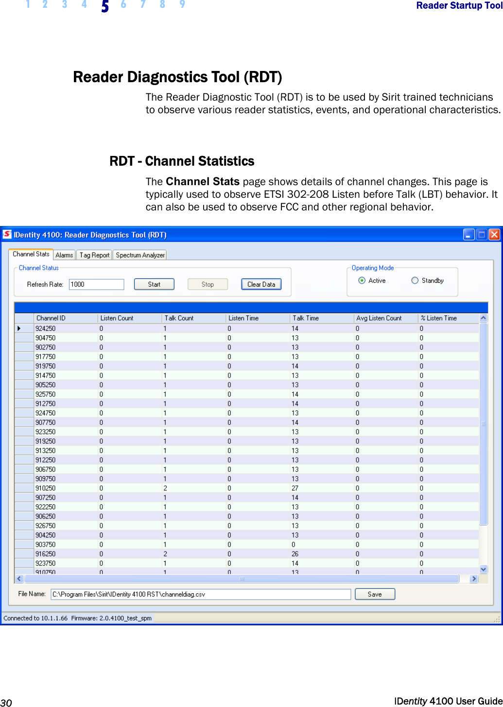  1 2  3  4 5 6 7 8 9       Reader Startup Tool   30  IDentity 4100 User Guide  Reader Diagnostics Tool (RDT) The Reader Diagnostic Tool (RDT) is to be used by Sirit trained technicians to observe various reader statistics, events, and operational characteristics.   RDT - Channel Statistics The Channel Stats page shows details of channel changes. This page is typically used to observe ETSI 302-208 Listen before Talk (LBT) behavior. It can also be used to observe FCC and other regional behavior.   