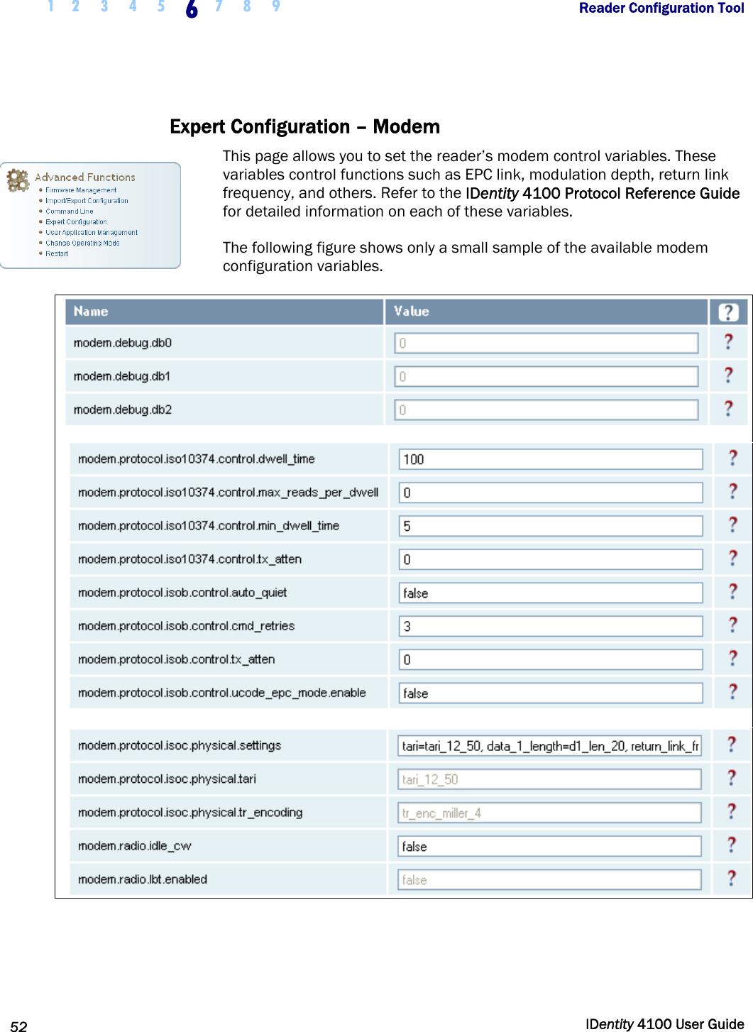  1 2  3  4  5 6 7 8 9       Reader Configuration Tool   52  IDentity 4100 User Guide  Expert Configuration – Modem This page allows you to set the reader’s modem control variables. These variables control functions such as EPC link, modulation depth, return link frequency, and others. Refer to the IDentity 4100 Protocol Reference Guide for detailed information on each of these variables. The following figure shows only a small sample of the available modem configuration variables.     