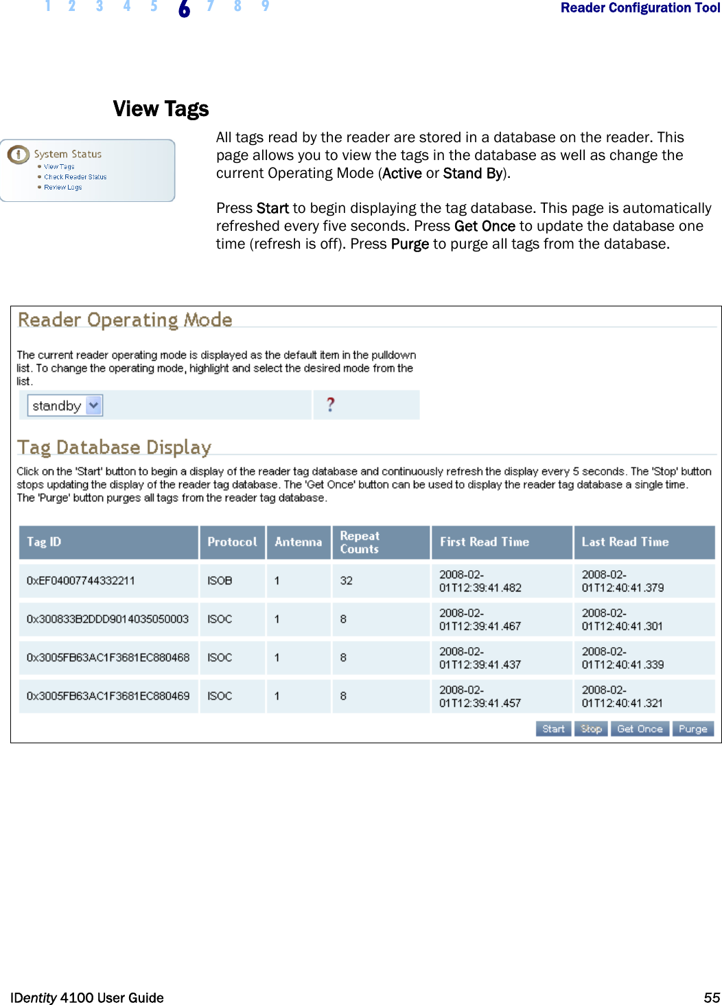  1 2 3 4 5 6 7 8 9       Reader Configuration Tool   IDentity 4100 User Guide  55  View Tags All tags read by the reader are stored in a database on the reader. This page allows you to view the tags in the database as well as change the current Operating Mode (Active or Stand By).  Press Start to begin displaying the tag database. This page is automatically refreshed every five seconds. Press Get Once to update the database one time (refresh is off). Press Purge to purge all tags from the database.    