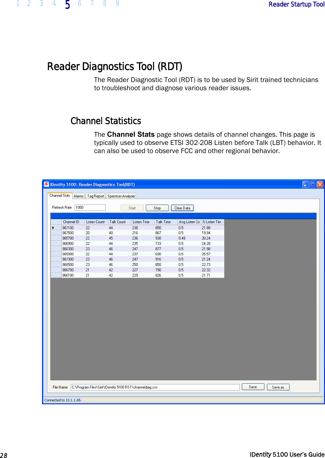  1 2  3  4 5 6 7 8 9       Reader Startup Tool   28  IDentity 5100 User’s Guide   Reader Diagnostics Tool (RDT) The Reader Diagnostic Tool (RDT) is to be used by Sirit trained technicians to troubleshoot and diagnose various reader issues.   Channel Statistics The Channel Stats page shows details of channel changes. This page is typically used to observe ETSI 302-208 Listen before Talk (LBT) behavior. It can also be used to observe FCC and other regional behavior.    