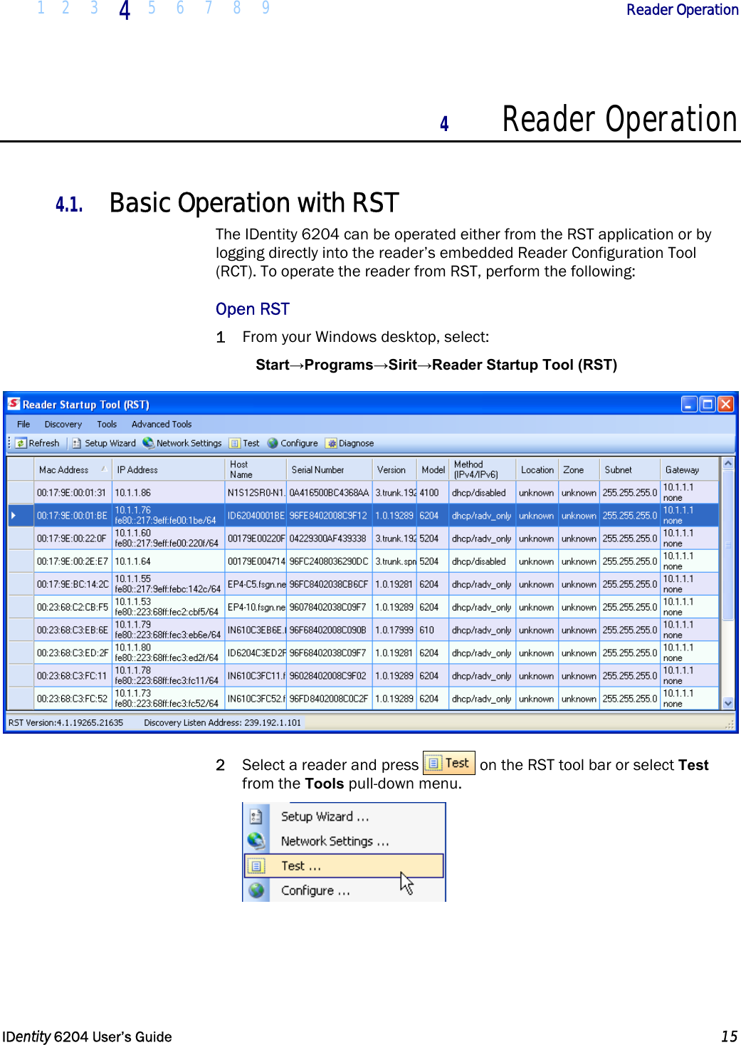  1 2 3 4  5 6 7 8 9             Reader Operation   IDentity 6204 User’s Guide  15  4 Reader Operation  4.1. Basic Operation with RST The IDentity 6204 can be operated either from the RST application or by logging directly into the reader’s embedded Reader Configuration Tool (RCT). To operate the reader from RST, perform the following: Open RST 1 From your Windows desktop, select: Start→Programs→Sirit→Reader Startup Tool (RST)  2 Select a reader and press   on the RST tool bar or select Test from the Tools pull-down menu.  