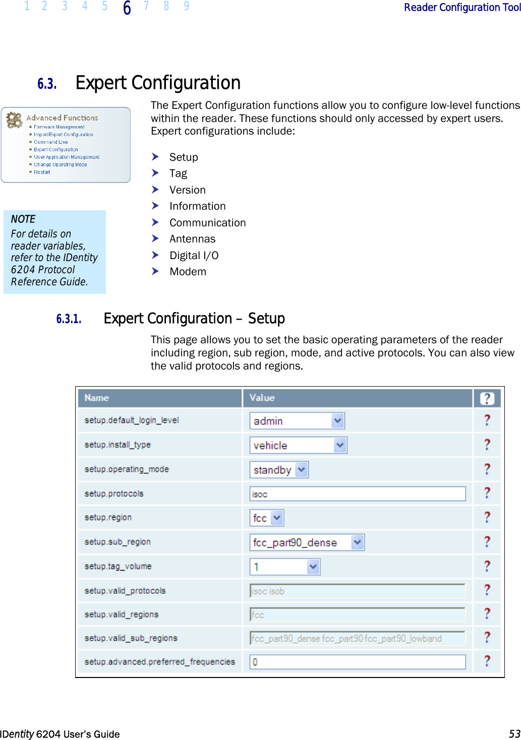  1 2 3 4 5 6  7 8 9        Reader Configuration Tool   IDentity 6204 User’s Guide  53  6.3. Expert Configuration The Expert Configuration functions allow you to configure low-level functions within the reader. These functions should only accessed by expert users. Expert configurations include: h Setup h Tag h Version h Information h Communication h Antennas h Digital I/O h Modem  6.3.1. Expert Configuration – Setup This page allows you to set the basic operating parameters of the reader including region, sub region, mode, and active protocols. You can also view the valid protocols and regions.  NOTE For details on reader variables, refer to the IDentity 6204 Protocol Reference Guide. 