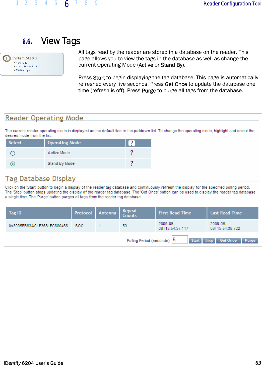  1 2 3 4 5 6  7 8 9        Reader Configuration Tool   IDentity 6204 User’s Guide  63  6.6. View Tags All tags read by the reader are stored in a database on the reader. This page allows you to view the tags in the database as well as change the current Operating Mode (Active or Stand By).  Press Start to begin displaying the tag database. This page is automatically refreshed every five seconds. Press Get Once to update the database one time (refresh is off). Press Purge to purge all tags from the database.    