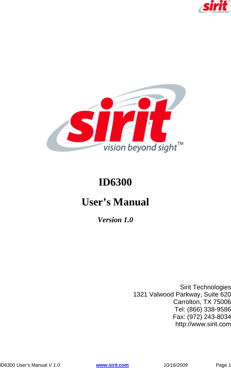  ID6300 User’s Manual V 1.0 www.sirit.com 10/16/2009 Page 1          Multi Protocol RFID Readers  ID6300 User’s Manual Version 1.0        Sirit Technologies   1321 Valwood Parkway, Suite 620  Carrolton, TX 75006  Tel: (866) 338-9586  Fax: (972) 243-8034  http://www.sirit.com  