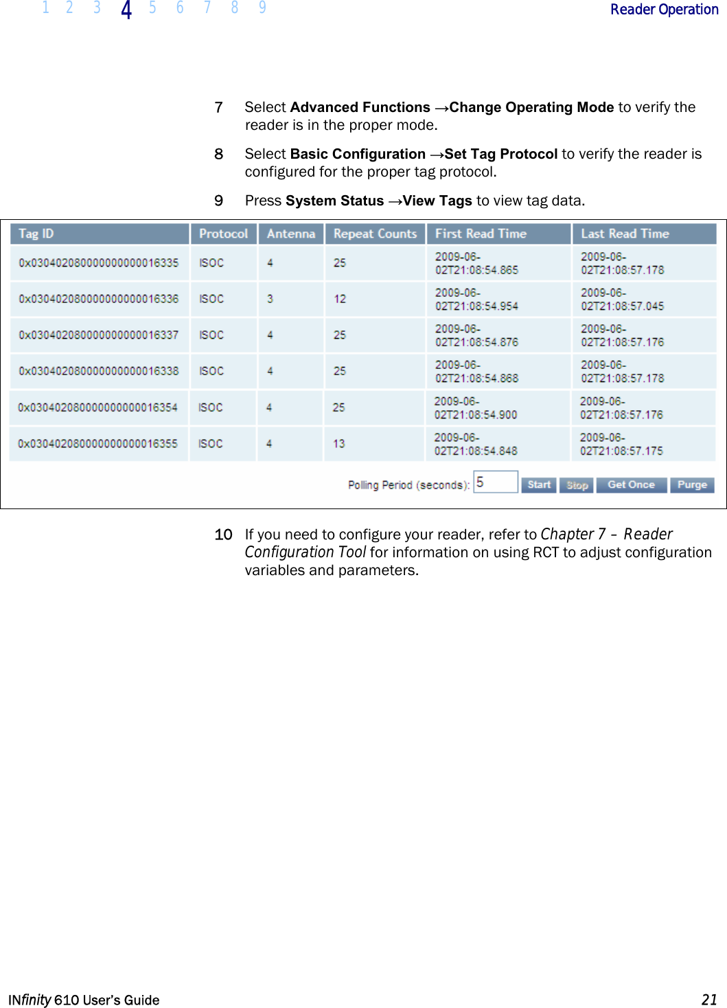  1 2 3 4  5 6 7 8 9             Reader Operation   INfinity 610 User’s Guide  21  7 Select Advanced Functions →Change Operating Mode to verify the reader is in the proper mode. 8 Select Basic Configuration →Set Tag Protocol to verify the reader is configured for the proper tag protocol. 9 Press System Status →View Tags to view tag data.   10 If you need to configure your reader, refer to Chapter 7 – Reader Configuration Tool for information on using RCT to adjust configuration variables and parameters.   