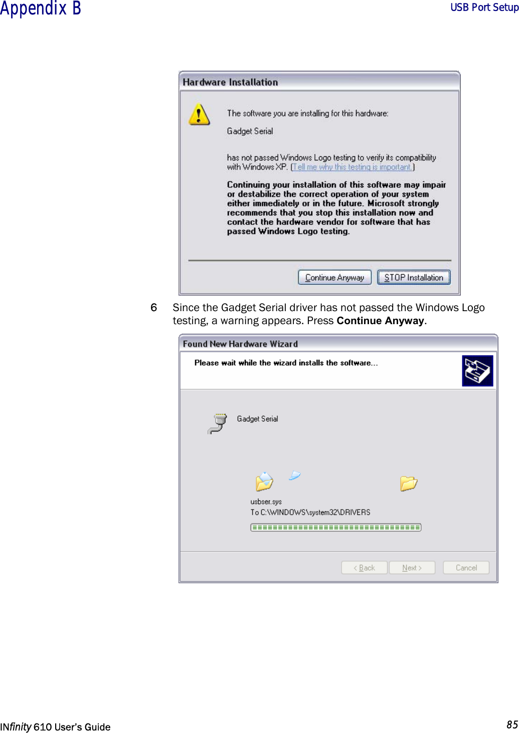  Appendix B        USB Port Setup   INfinity 610 User’s Guide  85   6 Since the Gadget Serial driver has not passed the Windows Logo testing, a warning appears. Press Continue Anyway.  