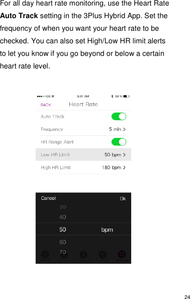 24 For all day heart rate monitoring, use the Heart Rate Auto Track setting in the 3Plus Hybrid App. Set the frequency of when you want your heart rate to be checked. You can also set High/Low HR limit alerts to let you know if you go beyond or below a certain heart rate level.              