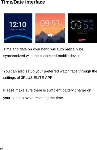 12Time/Date interfaceTime and date on your band will automatically besynchronized with the connected mobile device.You can also setup your preferred watch face through thesettings of 3PLUS ELITE APP.Please make sure there is sufficient battery charge onyour band to avoid resetting the time.