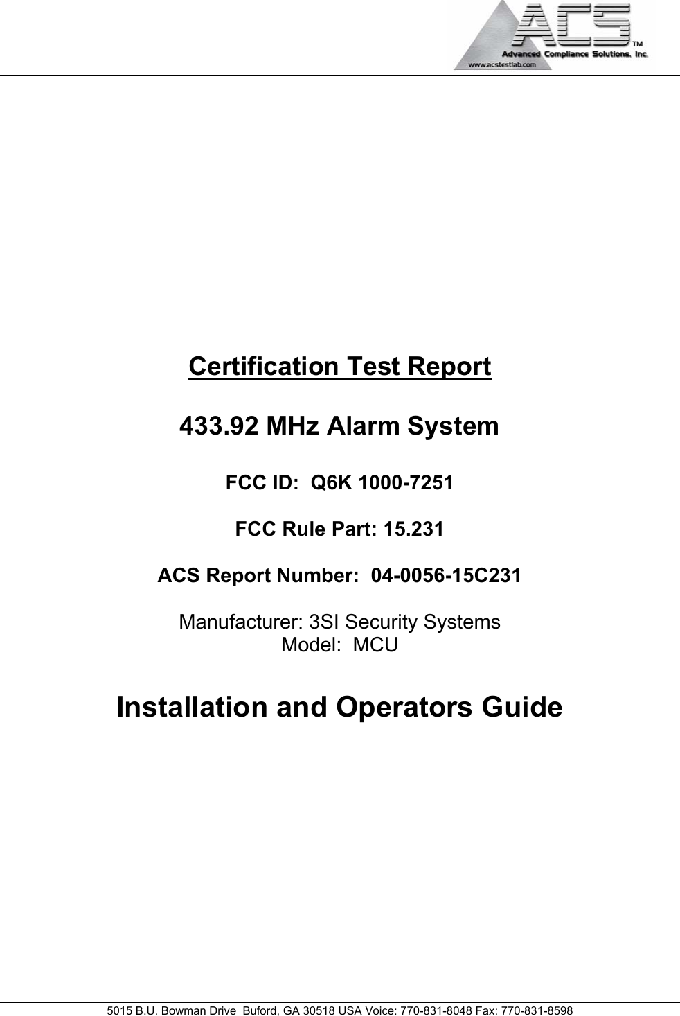                                             5015 B.U. Bowman Drive  Buford, GA 30518 USA Voice: 770-831-8048 Fax: 770-831-8598   Certification Test Report  433.92 MHz Alarm System  FCC ID:  Q6K 1000-7251  FCC Rule Part: 15.231  ACS Report Number:  04-0056-15C231   Manufacturer: 3SI Security Systems Model:  MCU  Installation and Operators Guide 