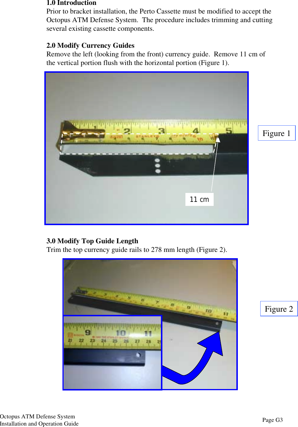 1.0 IntroductionPrior to bracket installation, the Perto Cassette must be modified to accept theOctopus ATM Defense System.  The procedure includes trimming and cuttingseveral existing cassette components.2.0 Modify Currency GuidesRemove the left (looking from the front) currency guide.  Remove 11 cm ofthe vertical portion flush with the horizontal portion (Figure 1).3.0 Modify Top Guide LengthTrim the top currency guide rails to 278 mm length (Figure 2).Figure 1Figure 211 cmPage G3Octopus ATM Defense SystemInstallation and Operation Guide