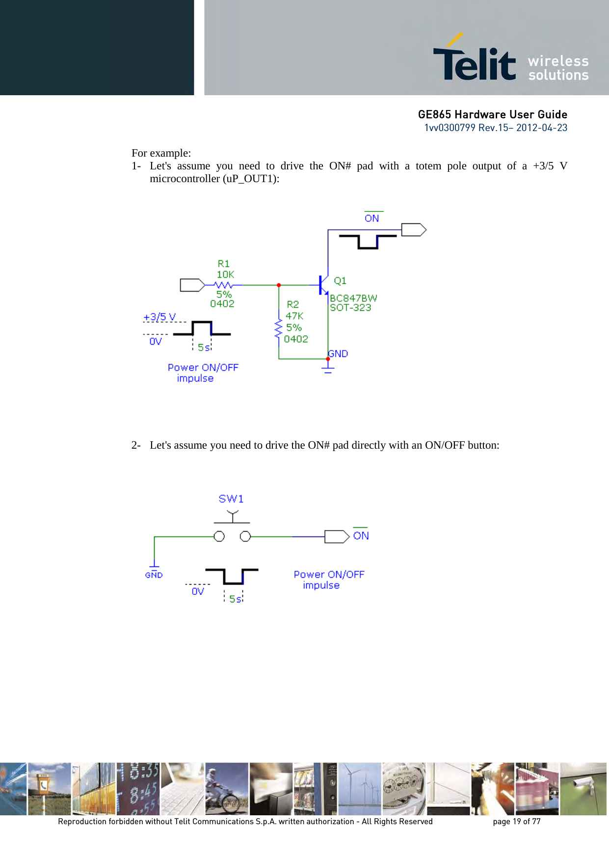 GE865 Hardware User Guide 1vv0300799 Rev.15– 2012-04-23 Reproduction forbidden without Telit Communications S.p.A. written authorization - All Rights Reserved page 19 of 77 For example: 1- Let's assume you need to drive the ON# pad with a totem pole output of a +3/5 V microcontroller (uP_OUT1): 2- Let's assume you need to drive the ON# pad directly with an ON/OFF button: