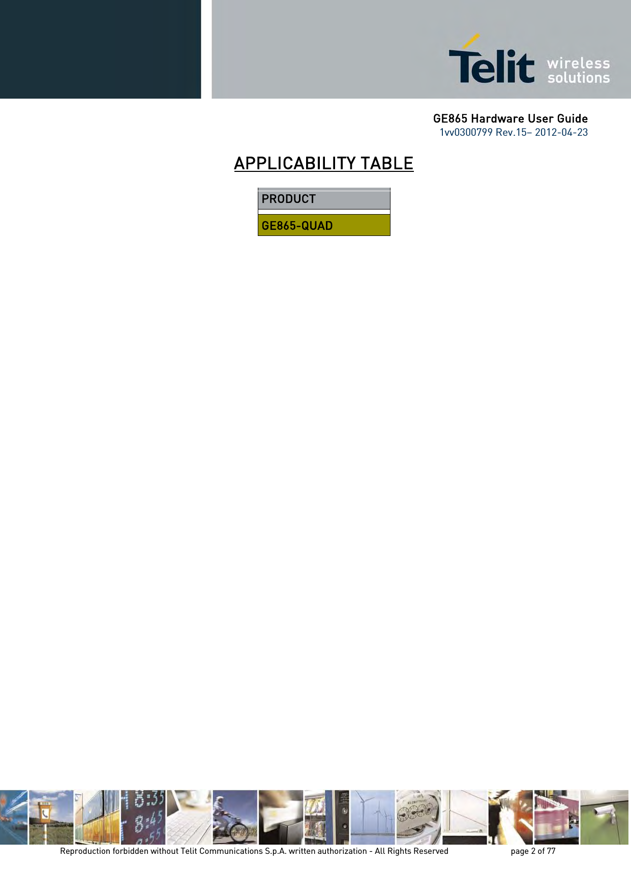 GE865 Hardware User Guide 1vv0300799 Rev.15– 2012-04-23 Reproduction forbidden without Telit Communications S.p.A. written authorization - All Rights Reserved page 2 of 77 APPLICABILITY TABLE PRODUCT GE865-QUAD