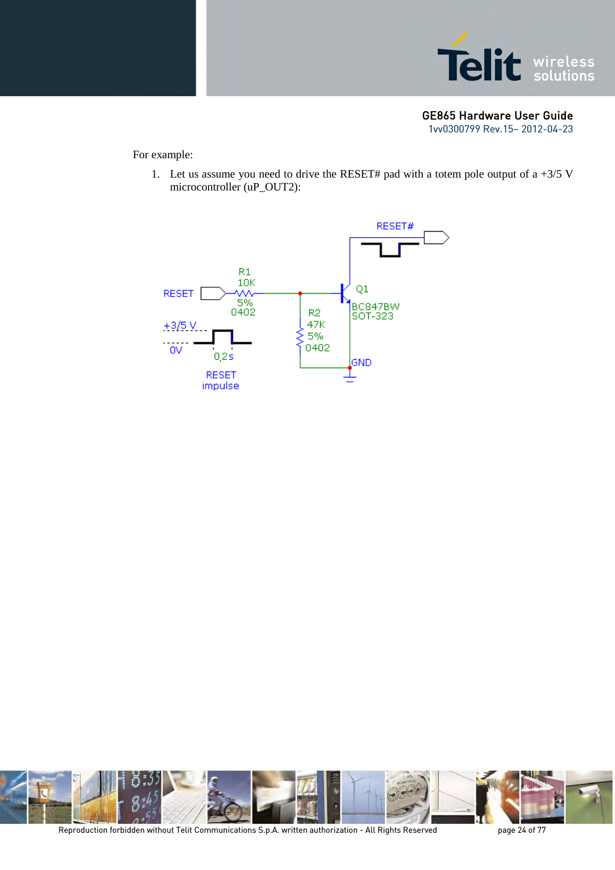GE865 Hardware User Guide 1vv0300799 Rev.15– 2012-04-23 Reproduction forbidden without Telit Communications S.p.A. written authorization - All Rights Reserved page 24 of 77 For example: 1. Let us assume you need to drive the RESET# pad with a totem pole output of a +3/5 V microcontroller (uP_OUT2):