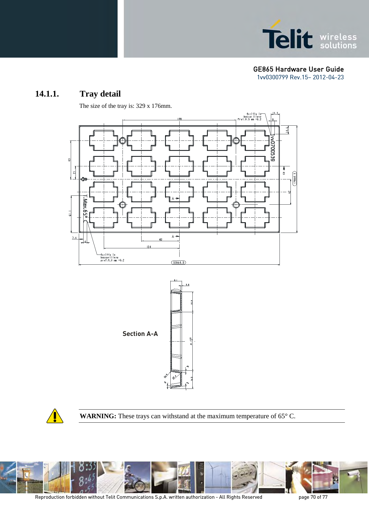 GE865 Hardware User Guide 1vv0300799 Rev.15– 2012-04-23 Reproduction forbidden without Telit Communications S.p.A. written authorization - All Rights Reserved page 70 of 77 14.1.1. Tray detail The size of the tray is: 329 x 176mm. WARNING: These trays can withstand at the maximum temperature of 65° C. Section A-A