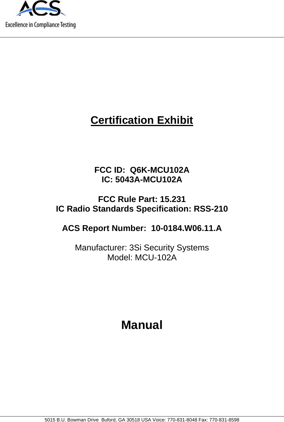     5015 B.U. Bowman Drive  Buford, GA 30518 USA Voice: 770-831-8048 Fax: 770-831-8598   Certification Exhibit     FCC ID:  Q6K-MCU102A IC: 5043A-MCU102A  FCC Rule Part: 15.231 IC Radio Standards Specification: RSS-210  ACS Report Number:  10-0184.W06.11.A   Manufacturer: 3Si Security Systems Model: MCU-102A     Manual  
