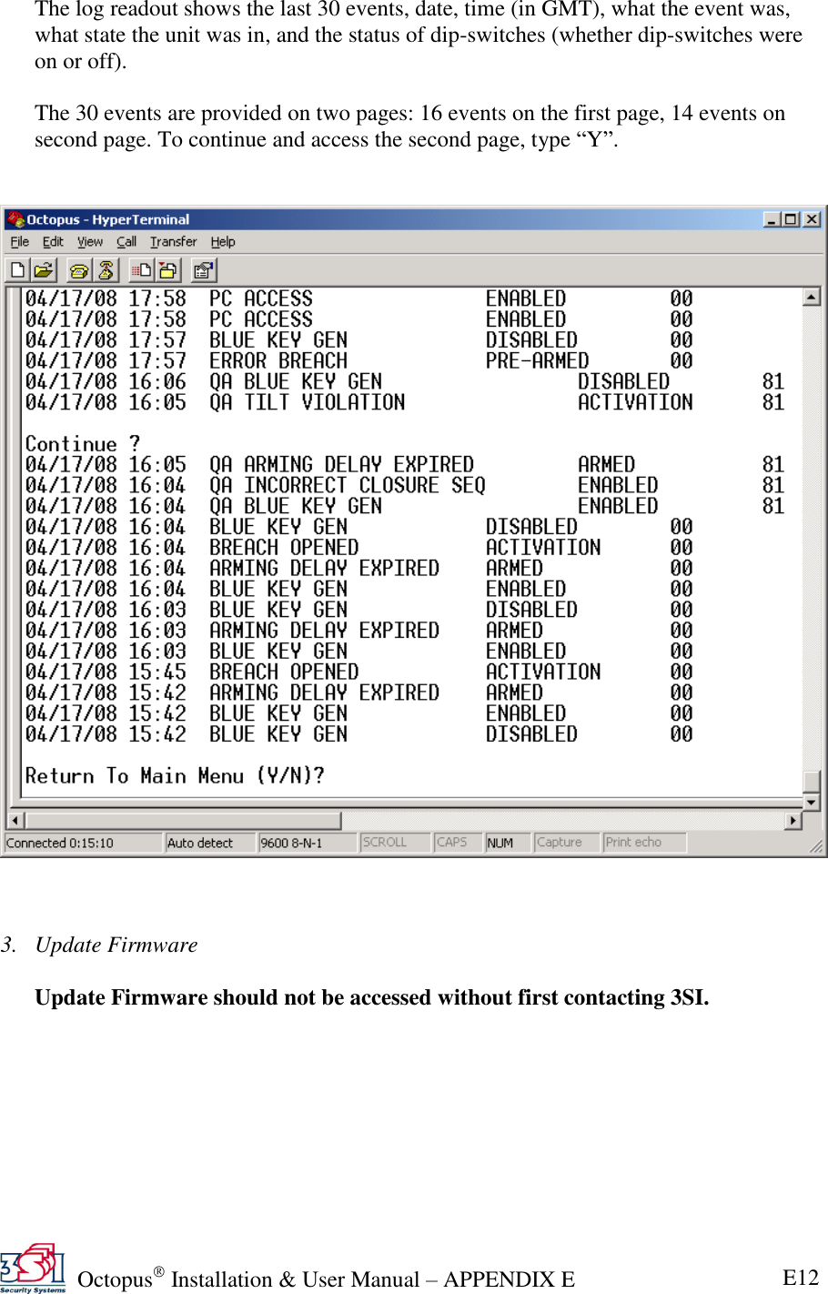   Octopus  Installation &amp; User Manual – APPENDIX E E12 The log readout shows the last 30 events, date, time (in GMT), what the event was, what state the unit was in, and the status of dip-switches (whether dip-switches were on or off).  The 30 events are provided on two pages: 16 events on the first page, 14 events on second page. To continue and access the second page, type ―Y‖.       3. Update Firmware  Update Firmware should not be accessed without first contacting 3SI. 