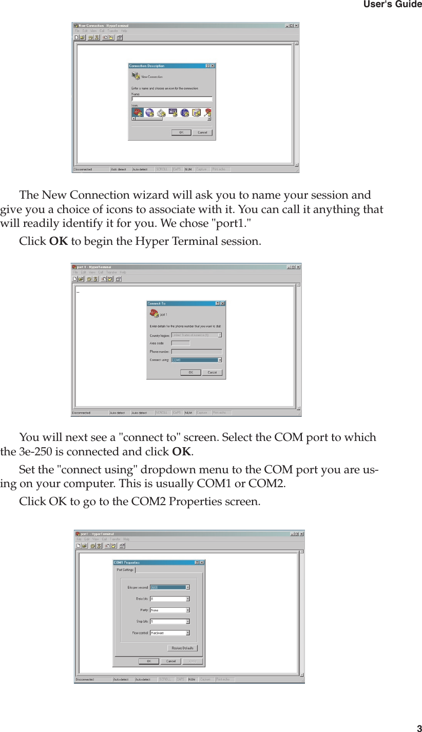 23e-250 Bluetooth to RS-232 Cordless Adapter3User&apos;s GuideThe New Connection wizard will ask you to name your session and give you a choice of icons to associate with it. You can call it anything that will readily identify it for you. We chose &quot;port1.&quot;Click OK to begin the Hyper Terminal session.You will next see a &quot;connect to&quot; screen. Select the COM port to which the 3e-250 is connected and click OK.Set the &quot;connect using&quot; dropdown menu to the COM port you are us-ing on your computer. This is usually COM1 or COM2.Click OK to go to the COM2 Properties screen.