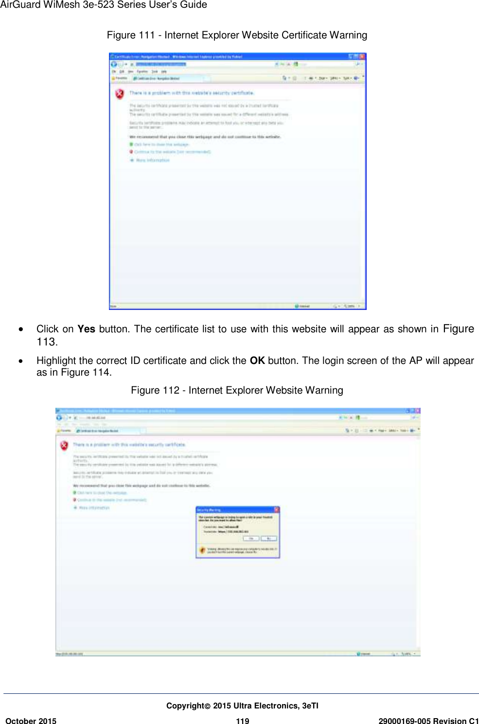 AirGuard WiMesh 3e-523 Series User’s Guide  Copyright 2015 Ultra Electronics, 3eTI October 2015 119 29000169-005 Revision C1     Figure 111 - Internet Explorer Website Certificate Warning   Click on Yes button. The certificate list to use with this website will appear as shown in Figure 113.   Highlight the correct ID certificate and click the OK button. The login screen of the AP will appear as in Figure 114. Figure 112 - Internet Explorer Website Warning     